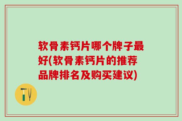 软骨素钙片哪个牌子最好(软骨素钙片的推荐品牌排名及购买建议)-第1张图片-氨糖科普网 软骨素钙片哪个牌子最好(软骨素钙片的推荐品牌排名及购买建议)-第1张图片-氨糖科普网