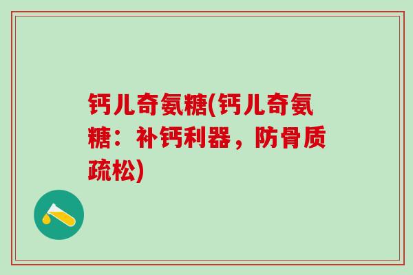 钙儿奇氨糖(钙儿奇氨糖：补钙利器，防骨质疏松)-第1张图片-氨糖科普网