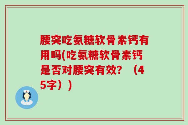 腰突吃氨糖软骨素钙有用吗(吃氨糖软骨素钙是否对腰突有效?(45字))-第1张图片-氨糖科普网 腰突吃氨糖软骨素钙有用吗(吃氨糖软骨素钙是否对腰突有效?(45字))-第1张图片-氨糖科普网