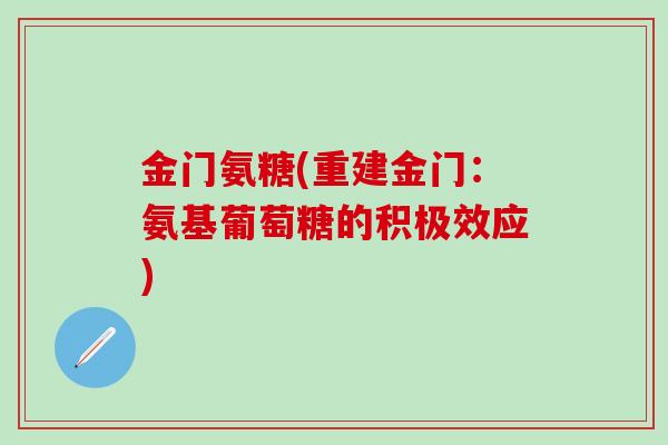 金门氨糖(重建金门:氨基葡萄糖的积极效应)-第1张图片-氨糖科普网 金门氨糖(重建金门:氨基葡萄糖的积极效应)-第1张图片-氨糖科普网