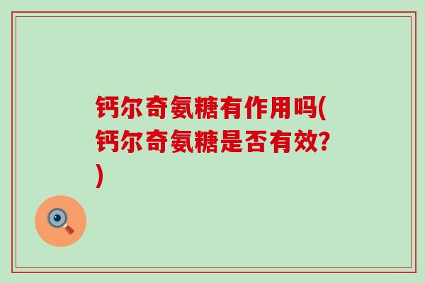 钙尔奇氨糖有作用吗(钙尔奇氨糖是否有效?)-第1张图片-氨糖科普网 钙尔奇氨糖有作用吗(钙尔奇氨糖是否有效?)-第1张图片-氨糖科普网