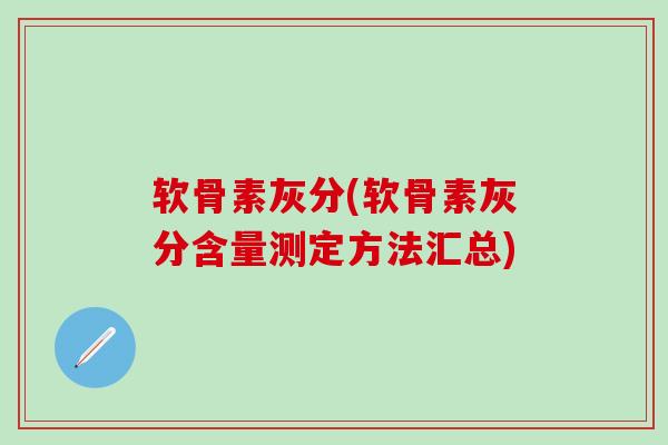 软骨素灰分(软骨素灰分含量测定方法汇总)-第1张图片-氨糖科普网 软骨素灰分(软骨素灰分含量测定方法汇总)-第1张图片-氨糖科普网