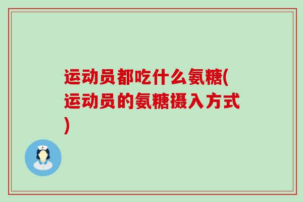 运动员都吃什么氨糖(运动员的氨糖摄入方式)-第1张图片-氨糖科普网 运动员都吃什么氨糖(运动员的氨糖摄入方式)-第1张图片-氨糖科普网