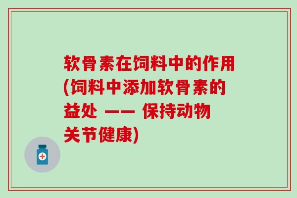 软骨素在饲料中的作用(饲料中添加软骨素的益处 —— 保持动物关节健康)-第1张图片-氨糖科普网 软骨素在饲料中的作用(饲料中添加软骨素的益处 —— 保持动物关节健康)-第1张图片-氨糖科普网