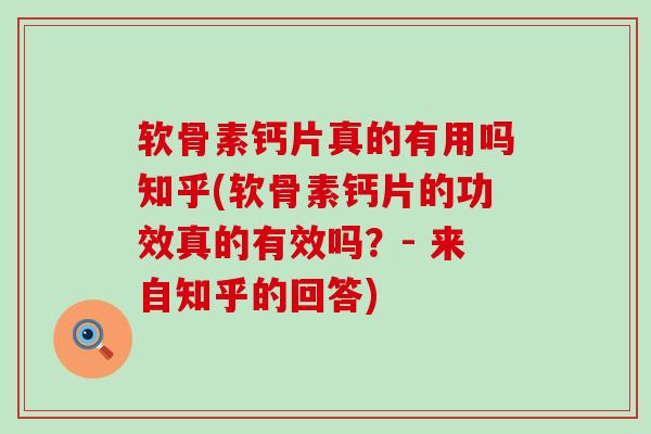 软骨素钙片真的有用吗知乎(软骨素钙片的功效真的有效吗？- 来自知乎的回答)-第1张图片-氨糖科普网