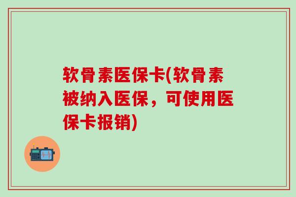 软骨素医保卡(软骨素被纳入医保,可使用医保卡报销)-第1张图片-氨糖科普网 软骨素医保卡(软骨素被纳入医保,可使用医保卡报销)-第1张图片-氨糖科普网