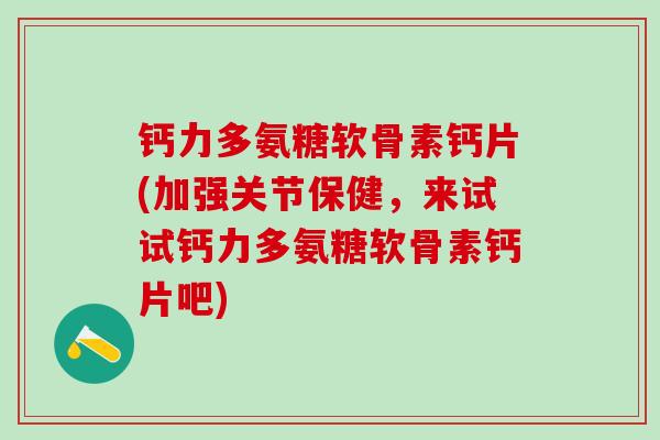 钙力多氨糖软骨素钙片(加强关节保健,来试试钙力多氨糖软骨素钙片吧)-第1张图片-氨糖科普网 钙力多氨糖软骨素钙片(加强关节保健,来试试钙力多氨糖软骨素钙片吧)-第1张图片-氨糖科普网