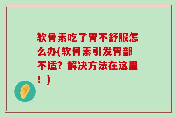 软骨素吃了胃不舒服怎么办(软骨素引发胃部不适?解决方法在这里!)-第1张图片-氨糖科普网 软骨素吃了胃不舒服怎么办(软骨素引发胃部不适?解决方法在这里!)-第1张图片-氨糖科普网