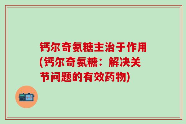 钙尔奇氨糖主治于作用(钙尔奇氨糖:解决关节问题的有效药物)-第1张图片-氨糖科普网 钙尔奇氨糖主治于作用(钙尔奇氨糖:解决关节问题的有效药物)-第1张图片-氨糖科普网