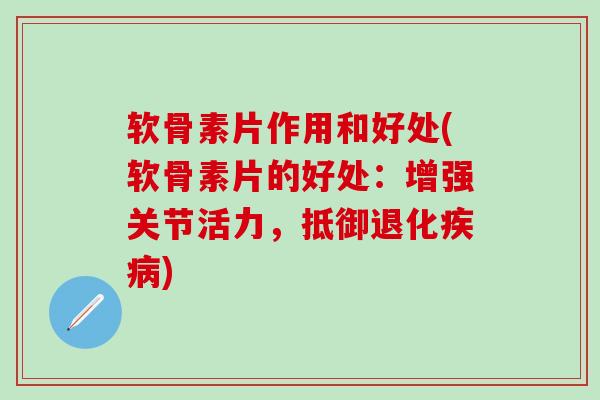 软骨素片作用和好处(软骨素片的好处:增强关节活力,抵御退化疾病)-第1张图片-氨糖科普网 软骨素片作用和好处(软骨素片的好处:增强关节活力,抵御退化疾病)-第1张图片-氨糖科普网