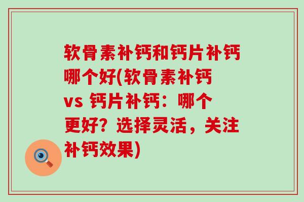 软骨素补钙和钙片补钙哪个好(软骨素补钙 vs 钙片补钙:哪个更好?选择灵活,关注补钙效果)-第1张图片-氨糖科普网 软骨素补钙和钙片补钙哪个好(软骨素补钙 vs 钙片补钙:哪个更好?选择灵活,关注补钙效果)-第1张图片-氨糖科普网