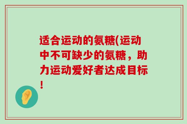 适合运动的氨糖(运动中不可缺少的氨糖,助力运动爱好者达成目标!-第1张图片-氨糖科普网 适合运动的氨糖(运动中不可缺少的氨糖,助力运动爱好者达成目标!-第1张图片-氨糖科普网