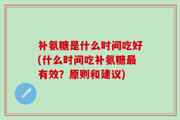 补氨糖是什么时间吃好(什么时间吃补氨糖最有效?原则和建议)-第1张图片-氨糖科普网 补氨糖是什么时间吃好(什么时间吃补氨糖最有效?原则和建议)-第1张图片-氨糖科普网