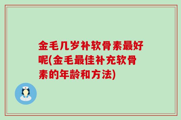 金毛几岁补软骨素最好呢(金毛最佳补充软骨素的年龄和方法)-第1张图片-氨糖科普网 金毛几岁补软骨素最好呢(金毛最佳补充软骨素的年龄和方法)-第1张图片-氨糖科普网