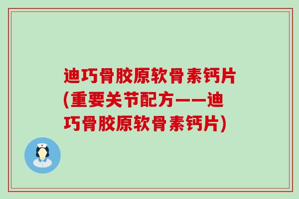 迪巧骨胶原软骨素钙片(重要关节配方——迪巧骨胶原软骨素钙片)-第1张图片-氨糖科普网