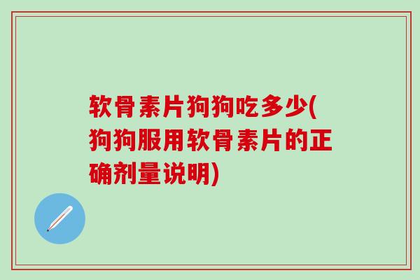 软骨素片狗狗吃多少(狗狗服用软骨素片的正确剂量说明)-第1张图片-氨糖科普网