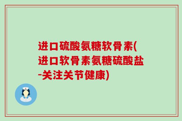 进口硫酸氨糖软骨素(进口软骨素氨糖硫酸盐-关注关节健康)-第1张图片-氨糖科普网 进口硫酸氨糖软骨素(进口软骨素氨糖硫酸盐-关注关节健康)-第1张图片-氨糖科普网