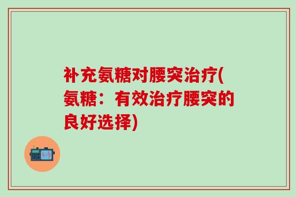 补充氨糖对腰突治疗(氨糖:有效治疗腰突的良好选择)-第1张图片-氨糖科普网 补充氨糖对腰突治疗(氨糖:有效治疗腰突的良好选择)-第1张图片-氨糖科普网
