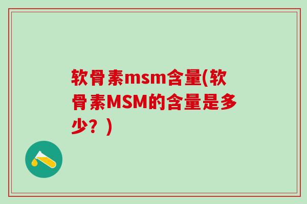 软骨素msm含量(软骨素MSM的含量是多少？)-第1张图片-氨糖科普网