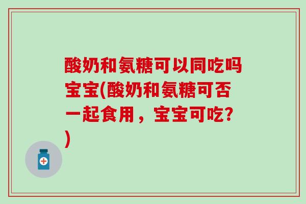 酸奶和氨糖可以同吃吗宝宝(酸奶和氨糖可否一起食用,宝宝可吃?)-第1张图片-氨糖科普网 酸奶和氨糖可以同吃吗宝宝(酸奶和氨糖可否一起食用,宝宝可吃?)-第1张图片-氨糖科普网