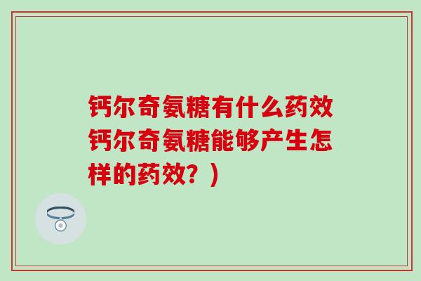 钙尔奇氨糖有什么药效钙尔奇氨糖能够产生怎样的药效?)-第1张图片-氨糖科普网 钙尔奇氨糖有什么药效钙尔奇氨糖能够产生怎样的药效?)-第1张图片-氨糖科普网