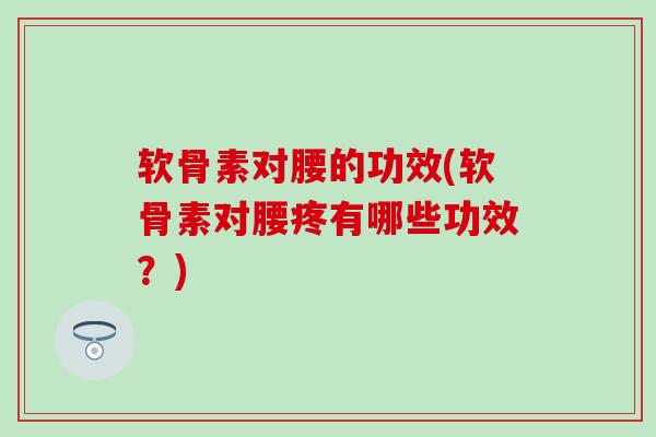 软骨素对腰的功效(软骨素对腰疼有哪些功效?)-第1张图片-氨糖科普网 软骨素对腰的功效(软骨素对腰疼有哪些功效?)-第1张图片-氨糖科普网