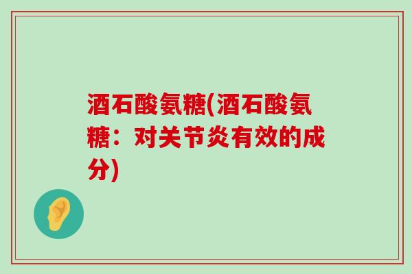 酒石酸氨糖(酒石酸氨糖:对关节炎有效的成分)-第1张图片-氨糖科普网 酒石酸氨糖(酒石酸氨糖:对关节炎有效的成分)-第1张图片-氨糖科普网