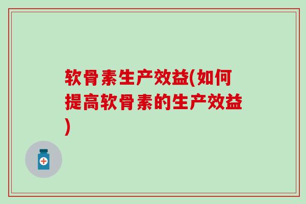 软骨素生产效益(如何提高软骨素的生产效益)-第1张图片-氨糖科普网 软骨素生产效益(如何提高软骨素的生产效益)-第1张图片-氨糖科普网