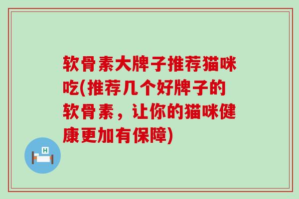 软骨素大牌子推荐猫咪吃(推荐几个好牌子的软骨素,让你的猫咪健康更加有保障)-第1张图片-氨糖科普网 软骨素大牌子推荐猫咪吃(推荐几个好牌子的软骨素,让你的猫咪健康更加有保障)-第1张图片-氨糖科普网