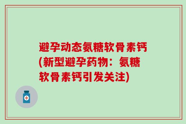 避孕动态氨糖软骨素钙(新型避孕药物:氨糖软骨素钙引发关注)-第1张图片-氨糖科普网 避孕动态氨糖软骨素钙(新型避孕药物:氨糖软骨素钙引发关注)-第1张图片-氨糖科普网