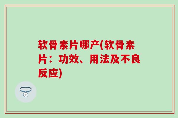 软骨素片哪产(软骨素片:功效、用法及不良反应)-第1张图片-氨糖科普网 软骨素片哪产(软骨素片:功效、用法及不良反应)-第1张图片-氨糖科普网