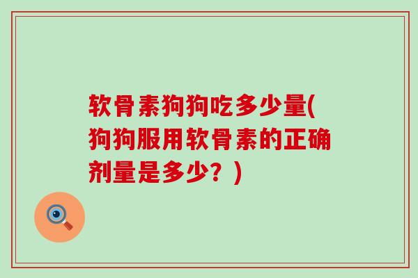 软骨素狗狗吃多少量(狗狗服用软骨素的正确剂量是多少?)-第1张图片-氨糖科普网 软骨素狗狗吃多少量(狗狗服用软骨素的正确剂量是多少?)-第1张图片-氨糖科普网