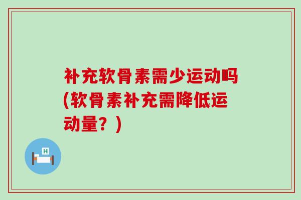 补充软骨素需少运动吗(软骨素补充需降低运动量?)-第1张图片-氨糖科普网 补充软骨素需少运动吗(软骨素补充需降低运动量?)-第1张图片-氨糖科普网