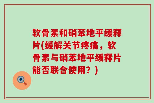 软骨素和硝苯地平缓释片(缓解关节疼痛,软骨素与硝苯地平缓释片能否联合使用?)-第1张图片-氨糖科普网 软骨素和硝苯地平缓释片(缓解关节疼痛,软骨素与硝苯地平缓释片能否联合使用?)-第1张图片-氨糖科普网