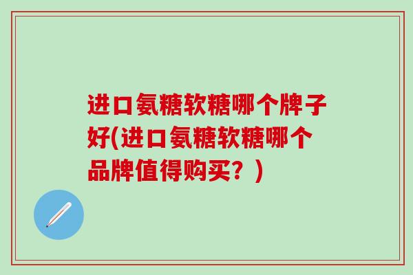 进口氨糖软糖哪个牌子好(进口氨糖软糖哪个品牌值得购买?)-第1张图片-氨糖科普网 进口氨糖软糖哪个牌子好(进口氨糖软糖哪个品牌值得购买?)-第1张图片-氨糖科普网