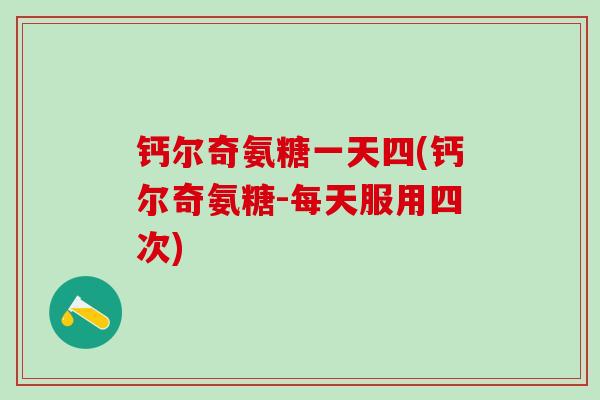 钙尔奇氨糖一天四(钙尔奇氨糖-每天服用四次)-第1张图片-氨糖科普网 钙尔奇氨糖一天四(钙尔奇氨糖-每天服用四次)-第1张图片-氨糖科普网