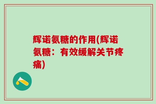 辉诺氨糖的作用(辉诺氨糖：有效缓解关节疼痛)-第1张图片-氨糖科普网