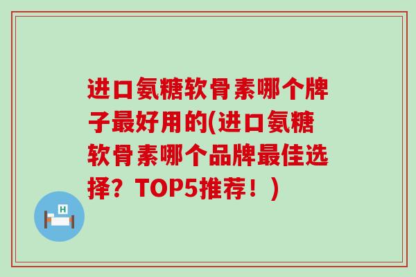 进口氨糖软骨素哪个牌子最好用的(进口氨糖软骨素哪个品牌最佳选择?TOP5推荐!)-第1张图片-氨糖科普网 进口氨糖软骨素哪个牌子最好用的(进口氨糖软骨素哪个品牌最佳选择?TOP5推荐!)-第1张图片-氨糖科普网