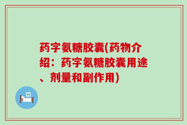 药字氨糖胶囊(药物介绍：药字氨糖胶囊用途、剂量和副作用)-第1张图片-氨糖科普网