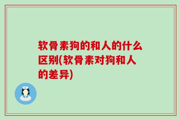软骨素狗的和人的什么区别(软骨素对狗和人的差异)-第1张图片-氨糖科普网 软骨素狗的和人的什么区别(软骨素对狗和人的差异)-第1张图片-氨糖科普网