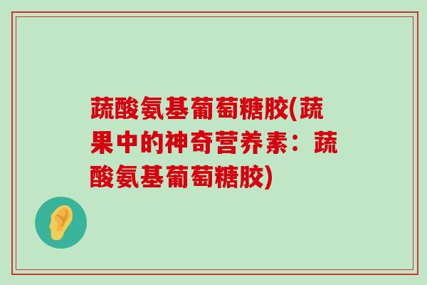 蔬酸氨基葡萄糖胶(蔬果中的神奇营养素:蔬酸氨基葡萄糖胶)-第1张图片-氨糖科普网 蔬酸氨基葡萄糖胶(蔬果中的神奇营养素:蔬酸氨基葡萄糖胶)-第1张图片-氨糖科普网