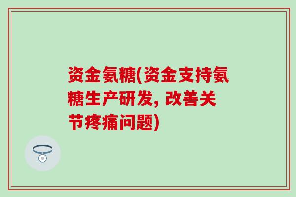 资金氨糖(资金支持氨糖生产研发, 改善关节疼痛问题)-第1张图片-氨糖科普网 资金氨糖(资金支持氨糖生产研发, 改善关节疼痛问题)-第1张图片-氨糖科普网