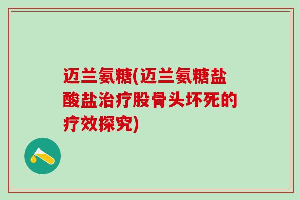 迈兰氨糖(迈兰氨糖盐酸盐治疗股骨头坏死的疗效探究)-第1张图片-氨糖科普网 迈兰氨糖(迈兰氨糖盐酸盐治疗股骨头坏死的疗效探究)-第1张图片-氨糖科普网