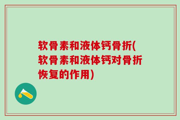 软骨素和液体钙骨折(软骨素和液体钙对骨折恢复的作用)-第1张图片-氨糖科普网 软骨素和液体钙骨折(软骨素和液体钙对骨折恢复的作用)-第1张图片-氨糖科普网