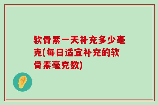 软骨素一天补充多少毫克(每日适宜补充的软骨素毫克数)-第1张图片-氨糖科普网 软骨素一天补充多少毫克(每日适宜补充的软骨素毫克数)-第1张图片-氨糖科普网