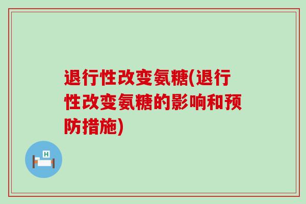 退行性改变氨糖(退行性改变氨糖的影响和预防措施)-第1张图片-氨糖科普网 退行性改变氨糖(退行性改变氨糖的影响和预防措施)-第1张图片-氨糖科普网