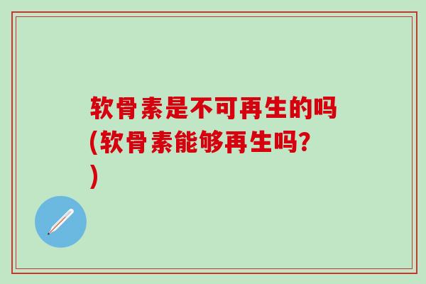 软骨素是不可再生的吗(软骨素能够再生吗？)-第1张图片-氨糖科普网