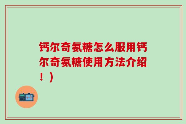 钙尔奇氨糖怎么服用钙尔奇氨糖使用方法介绍!)-第1张图片-氨糖科普网 钙尔奇氨糖怎么服用钙尔奇氨糖使用方法介绍!)-第1张图片-氨糖科普网