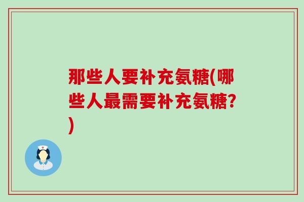 那些人要补充氨糖(哪些人最需要补充氨糖?)-第1张图片-氨糖科普网 那些人要补充氨糖(哪些人最需要补充氨糖?)-第1张图片-氨糖科普网
