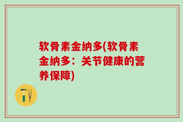 软骨素金纳多(软骨素金纳多:关节健康的营养保障)-第1张图片-氨糖科普网 软骨素金纳多(软骨素金纳多:关节健康的营养保障)-第1张图片-氨糖科普网
